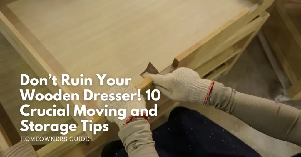 Dont ruin your wooden dresser 10 crucial moving and storage tips