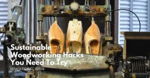 Sustainable woodworking hacks you need to try