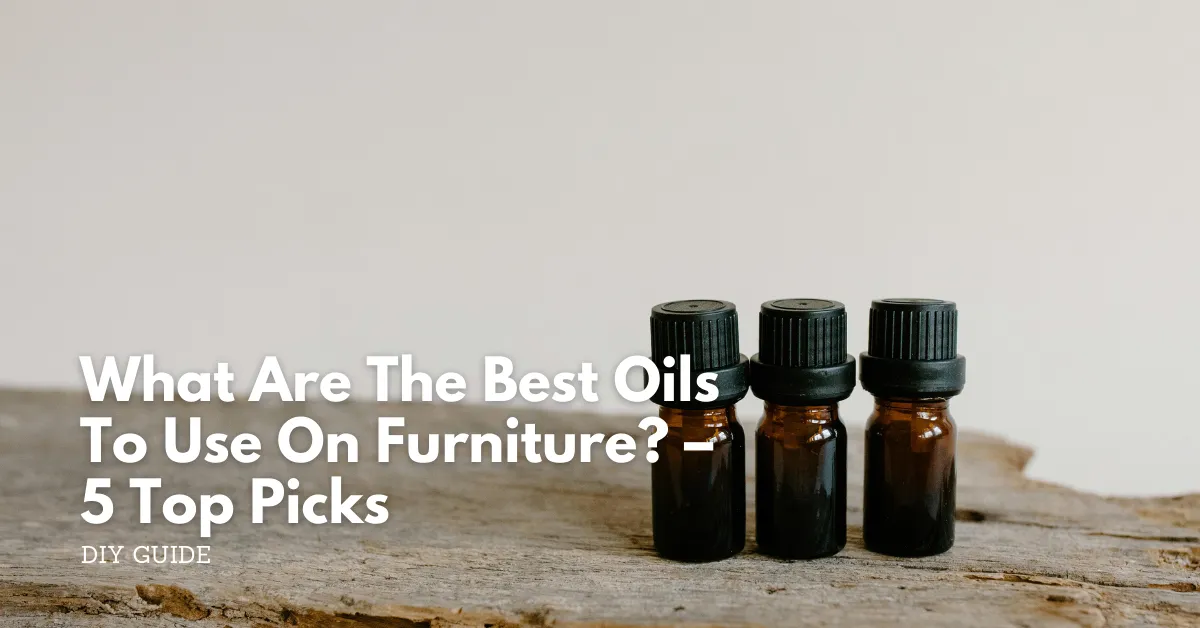 What are the best oils to use on furniture %e2%80%93 5 top picks