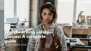 Woodworking safety glasses_ a complete guide