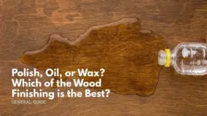 Polish, oil, or wax which of the wood finishing is the best