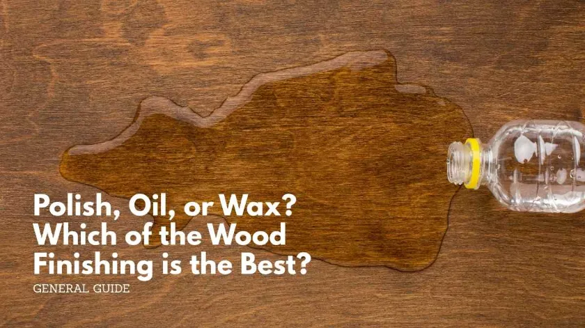Polish, oil, or wax? Which of the wood finishing is the best? Polish, oil, or wax which of the wood finishing is the best